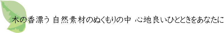 木の香漂う　自然素材のぬくもりの中　心地良いひとときをあなたに