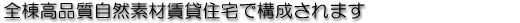 ■全棟高品質自然素材賃貸住宅で構成されます。